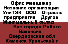 Офис-менеджер › Название организации ­ УниТЭК, ООО › Отрасль предприятия ­ Другое › Минимальный оклад ­ 17 000 - Все города Работа » Вакансии   . Свердловская обл.,Каменск-Уральский г.